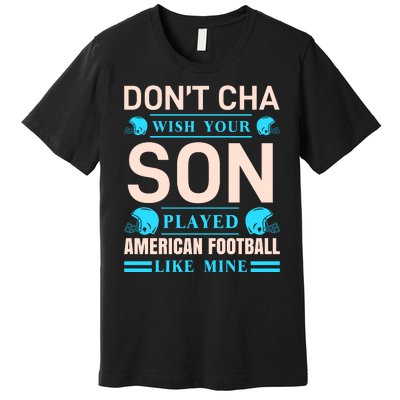 Don't Cha Wish Your Son Played American Football Like Mine Premium T-Shirt