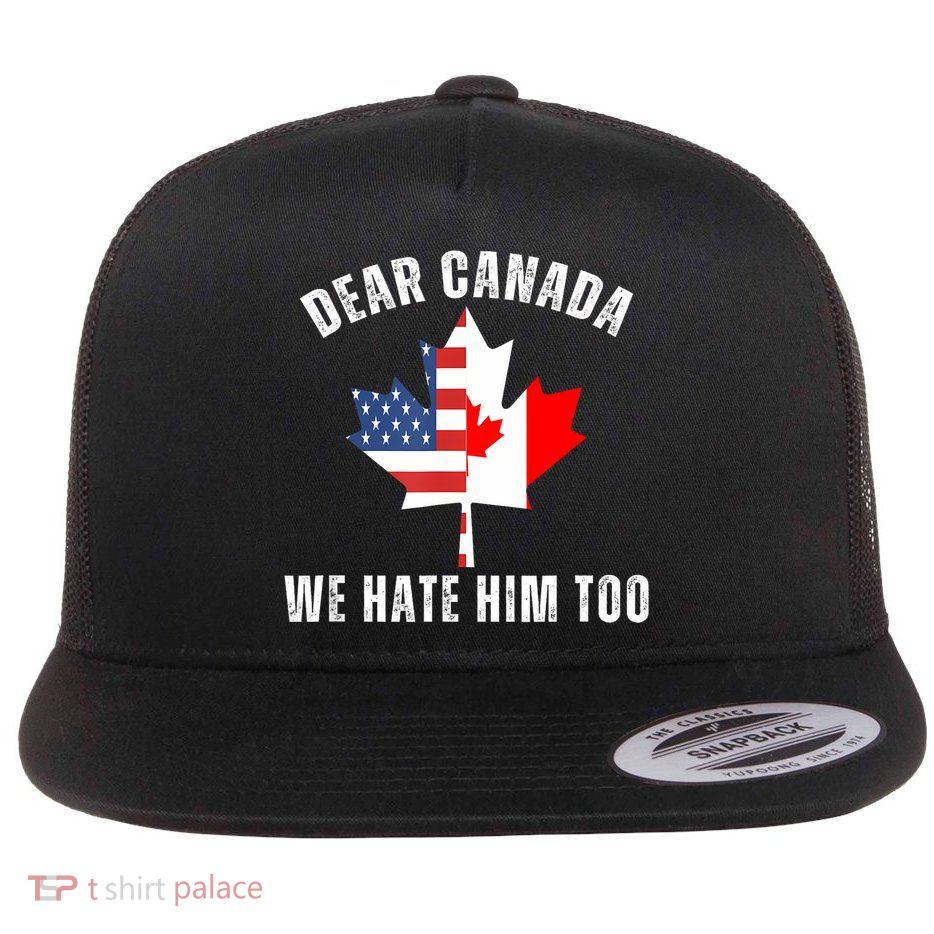 Dear Canada We Hate Him Too Anti Trump Canadian Protest Flat Bill Trucker Hat