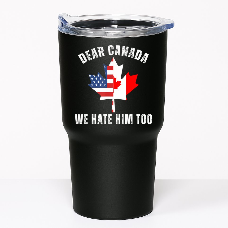 Dear Canada We Hate Him Too Anti Trump Canadian Protest Tumbler