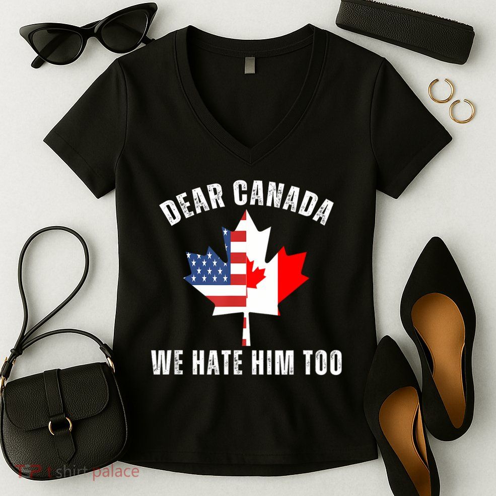 Dear Canada We Hate Him Too Anti Trump Canadian Protest Women's V-Neck T-Shirt