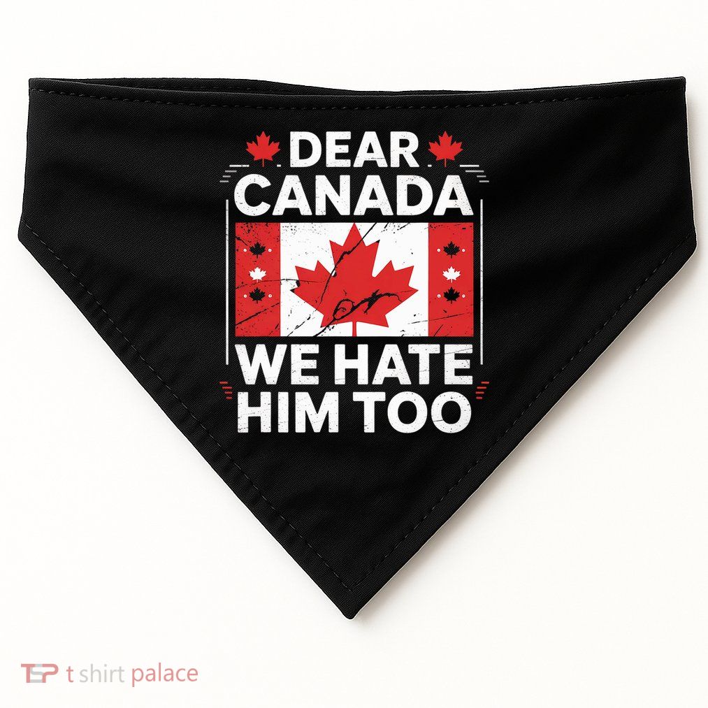 Dear Canada We Hate Him Too  USA-Made Doggie Bandana