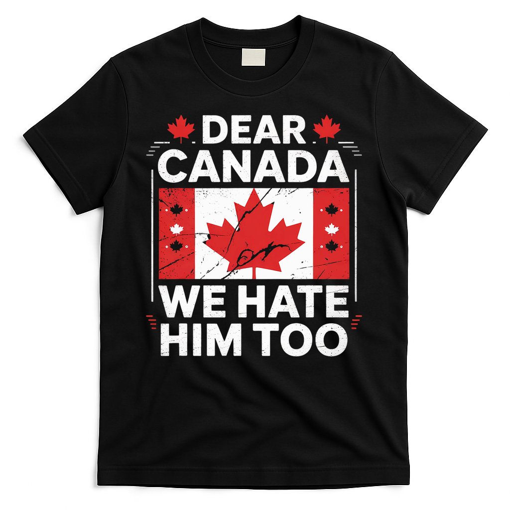 Dear Canada We Hate Him Too  T-Shirt