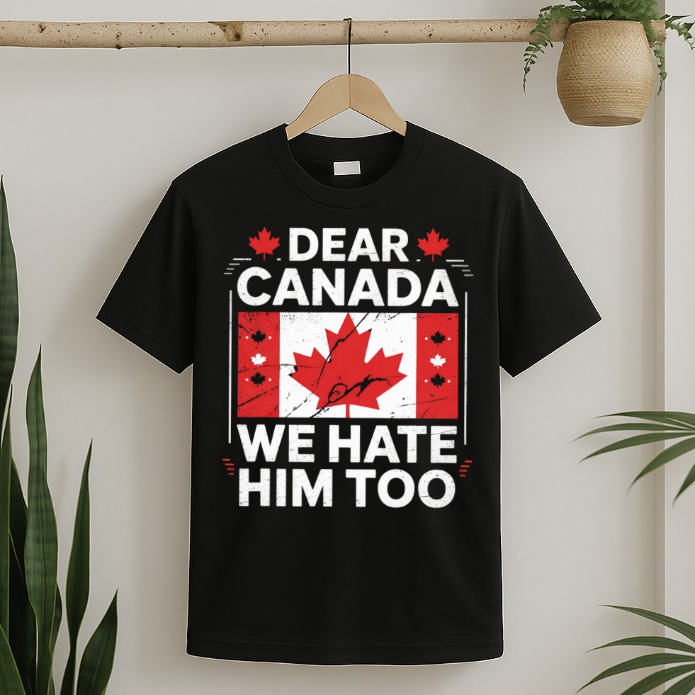 Dear Canada We Hate Him Too  T-Shirt