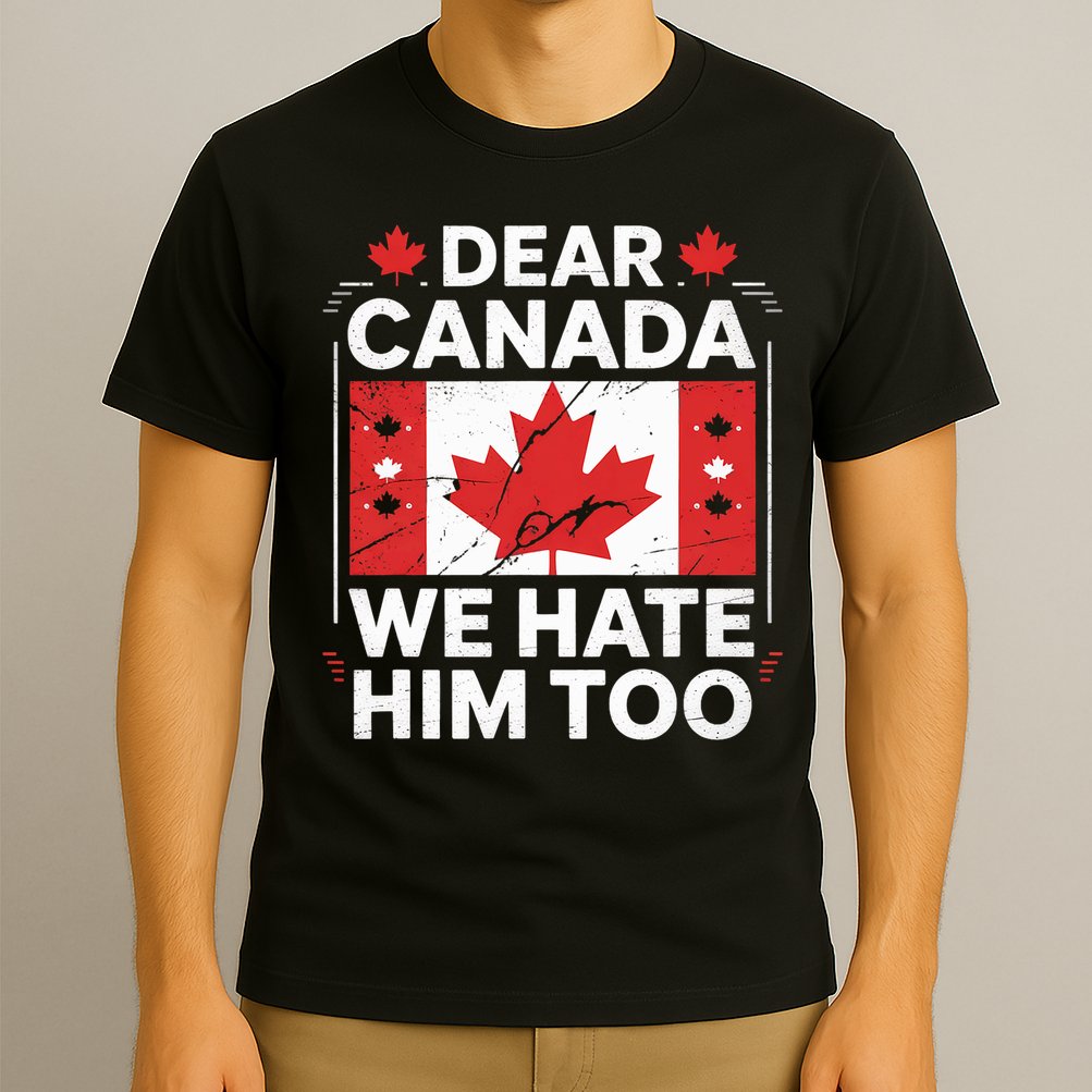 Dear Canada We Hate Him Too  T-Shirt