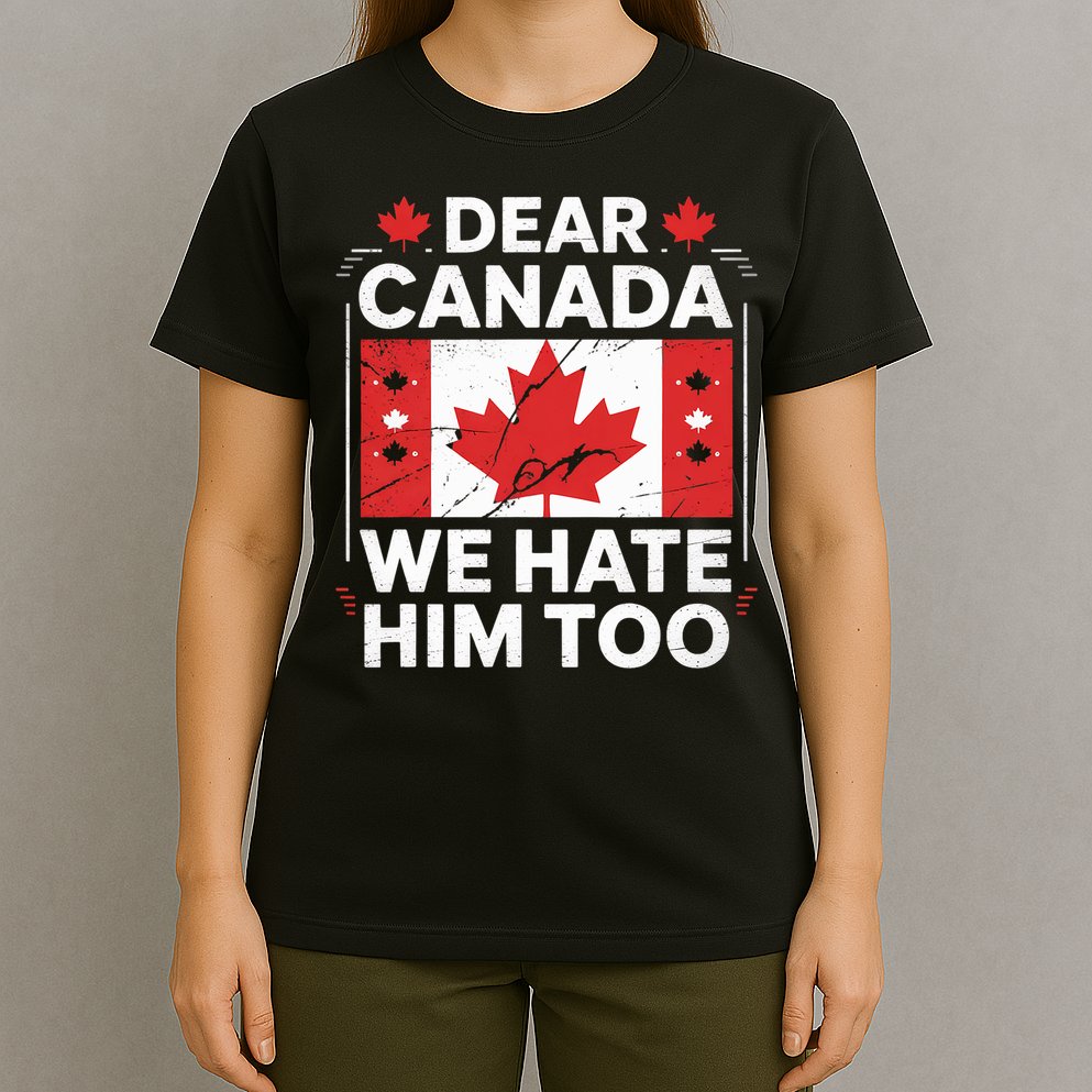Dear Canada We Hate Him Too  T-Shirt