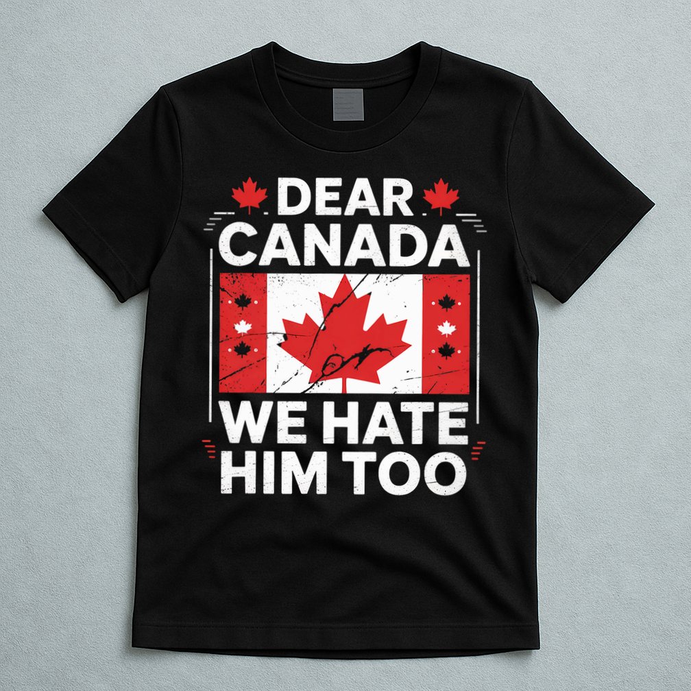 Dear Canada We Hate Him Too  T-Shirt