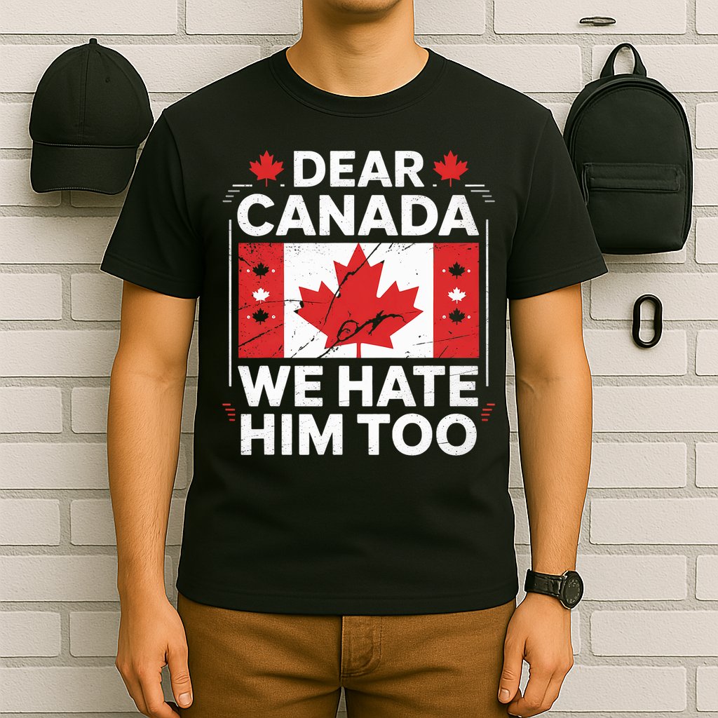 Dear Canada We Hate Him Too  T-Shirt