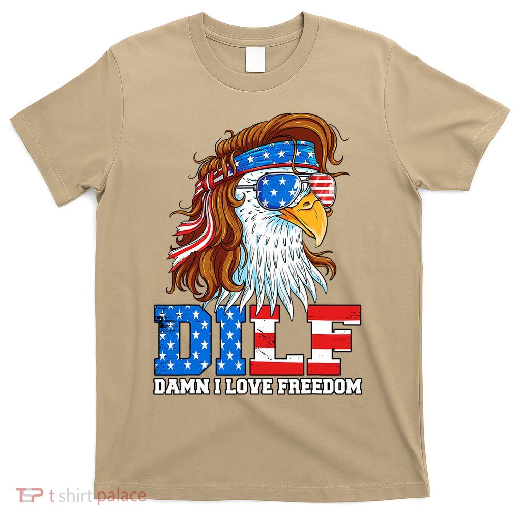 Dilf Damn I Love Freedom Eagle Funny Patriotic 4th Of July T-Shirt