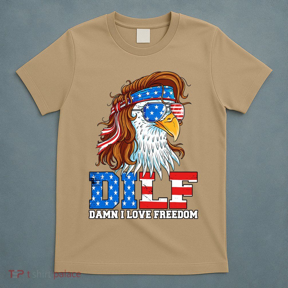 Dilf Damn I Love Freedom Eagle Funny Patriotic 4th Of July T-Shirt