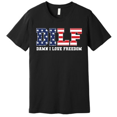 Dilf Damn I Love Freedom Funny Patriotic 4th Of July Premium T-Shirt