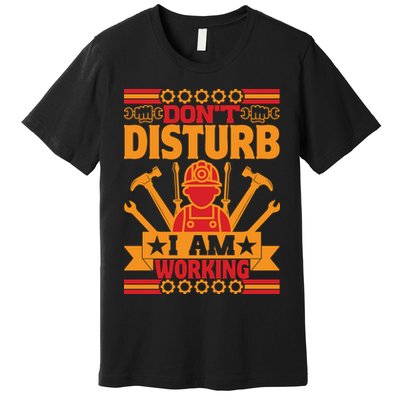 Don't Disturb I Am Working Labor Day Gift Premium T-Shirt