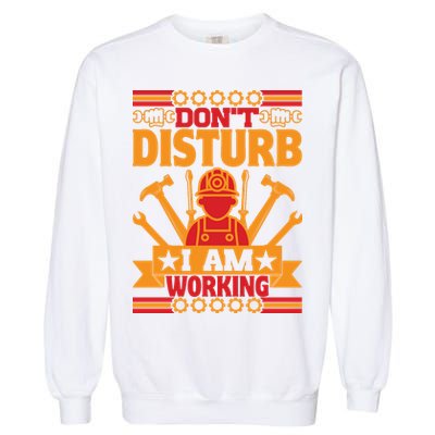 Don't Disturb I Am Working Labor Day Gift Garment-Dyed Sweatshirt