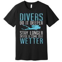 Divers do it deeper stay longer inside and come out Wetter Premium T-Shirt