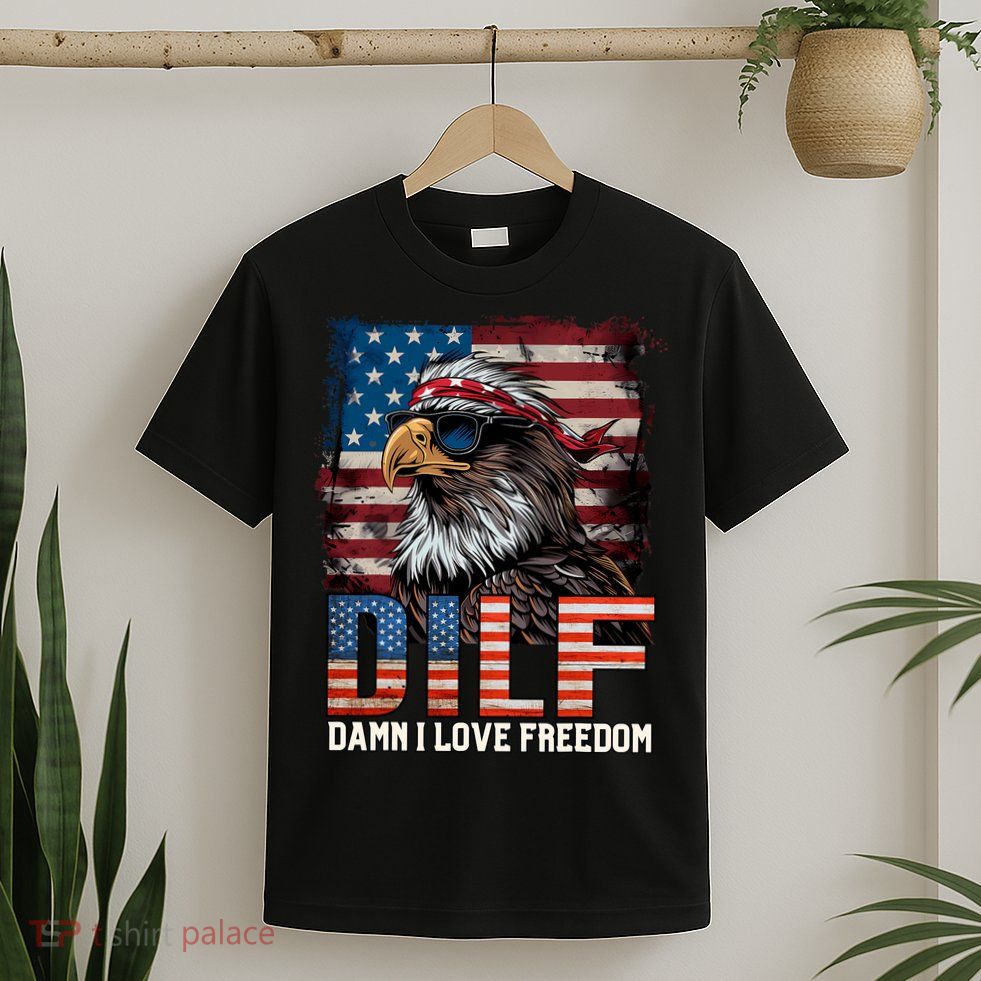 Dilf Damn I Love Freedom Eagle Funny Patriotic 4th Of July T-Shirt