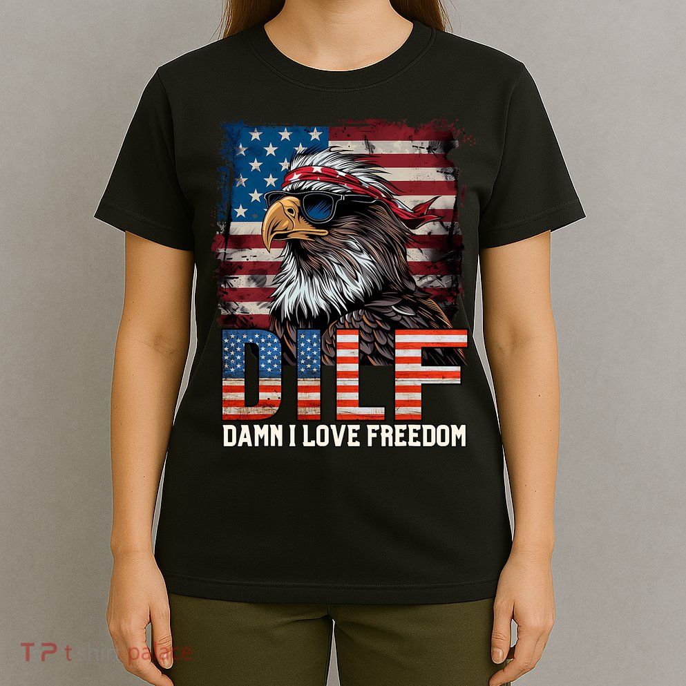 Dilf Damn I Love Freedom Eagle Funny Patriotic 4th Of July T-Shirt