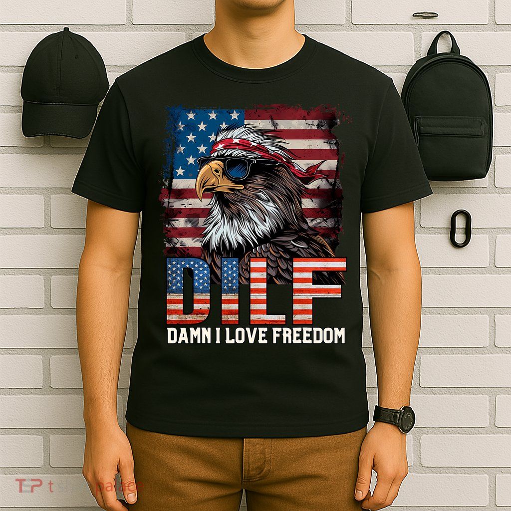 Dilf Damn I Love Freedom Eagle Funny Patriotic 4th Of July T-Shirt