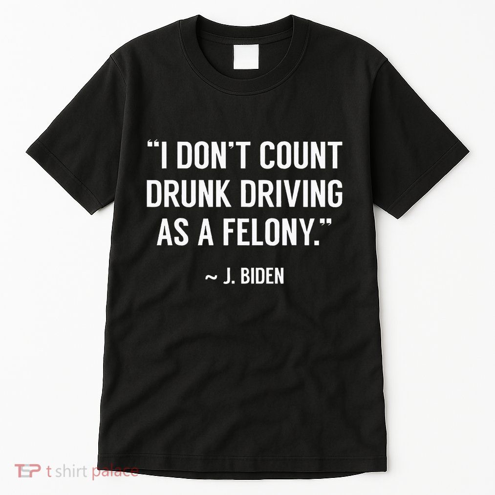 Drunk Driving IsnT A Felony Potus Joke Funny Biden Quote Tall T-Shirt