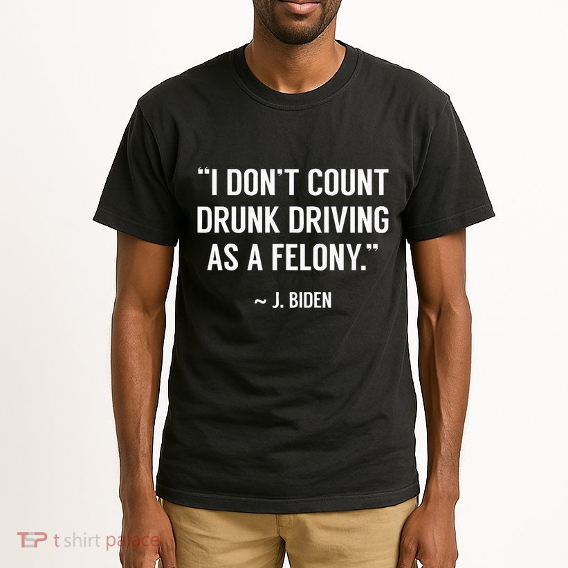 Drunk Driving IsnT A Felony Potus Joke Funny Biden Quote Tall T-Shirt