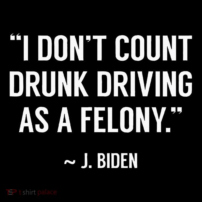 Drunk Driving IsnT A Felony Potus Joke Funny Biden Quote Tall T-Shirt