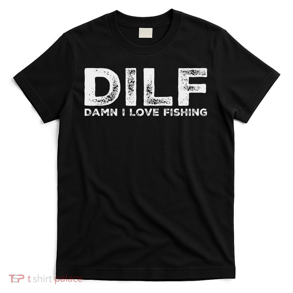 Dilf Damn I Love Fishing Funny T-Shirt