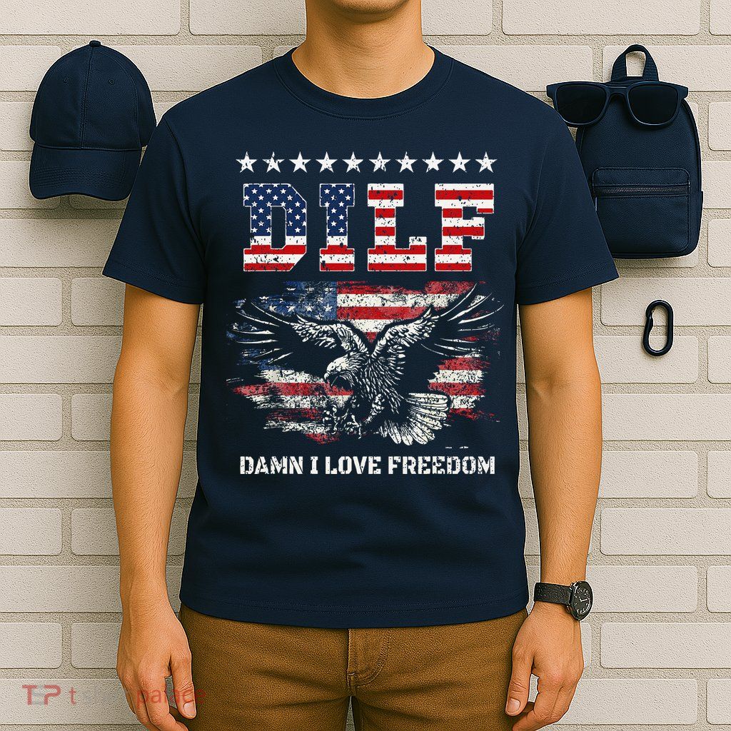 Dilf Damn I Love Freedom Eagle Funny Patriotic 4th Of July T-Shirt
