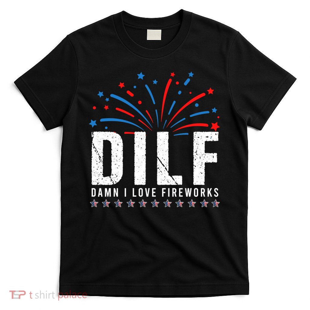 DILF Damn I Love Fireworks Funny Fourth Of July 4th Of July T-Shirt