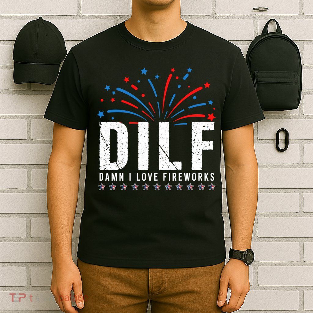 DILF Damn I Love Fireworks Funny Fourth Of July 4th Of July T-Shirt