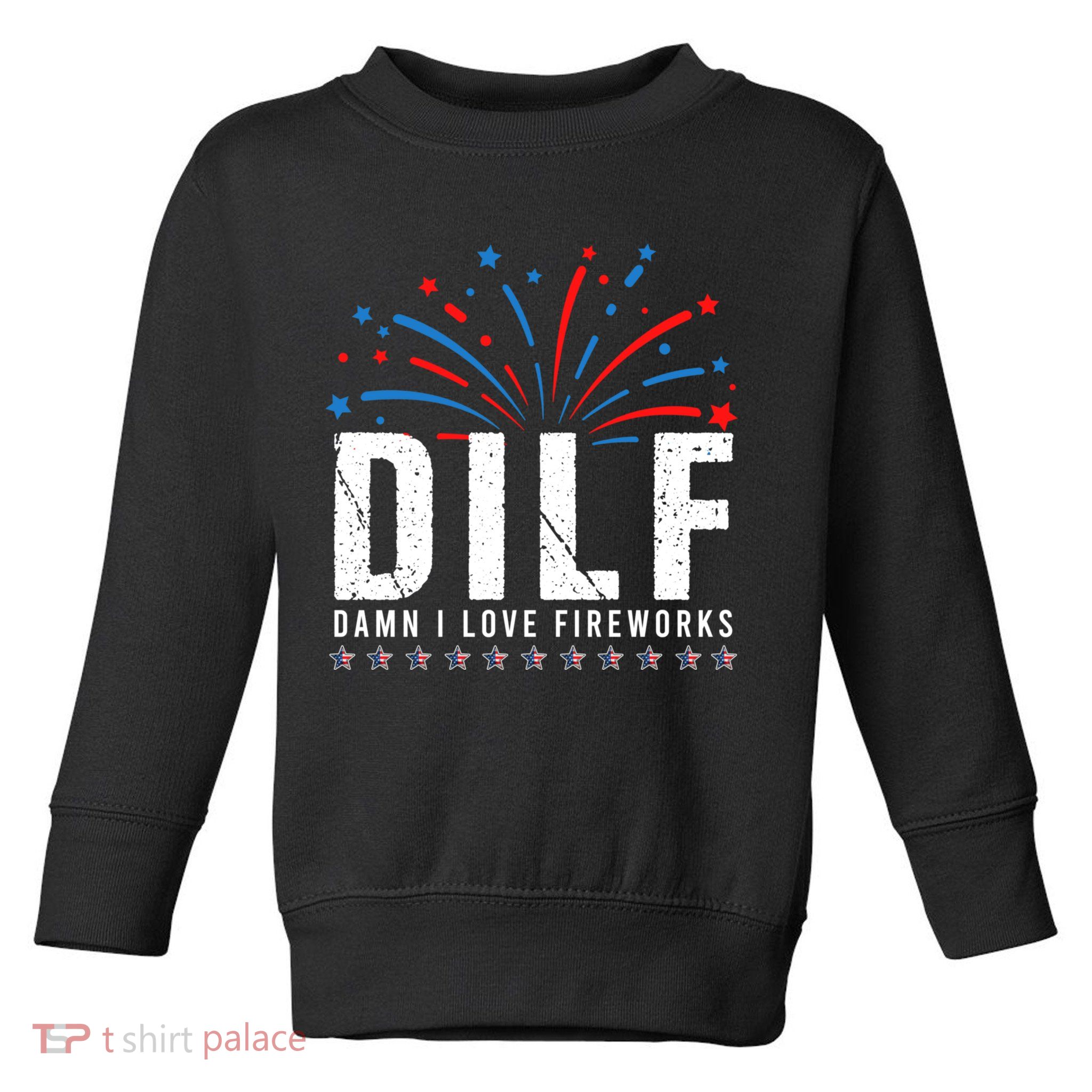 DILF Damn I Love Fireworks Funny Fourth Of July 4th Of July Toddler Sweatshirt