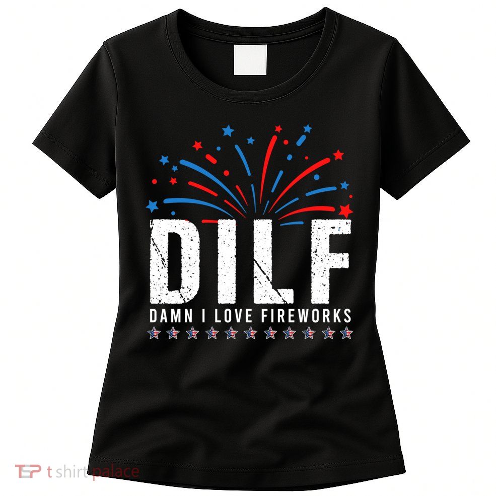 DILF Damn I Love Fireworks Funny Fourth Of July 4th Of July Womens T-Shirt