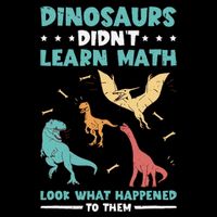 Dinosaurs DidnT Learn Math Look What Happened To Them Kids T-Shirt