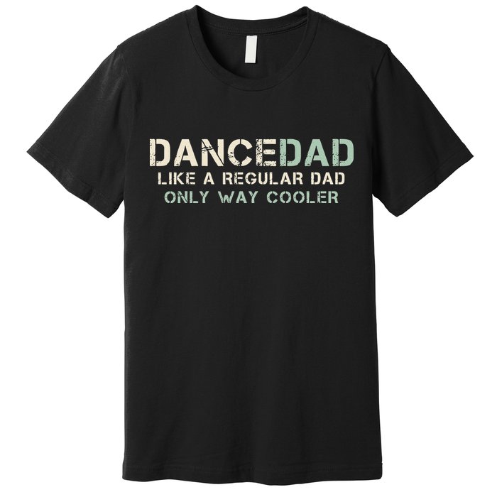 Dance Dad Like A Regular Dad Only Way Cooler Dancer Father Premium T-Shirt