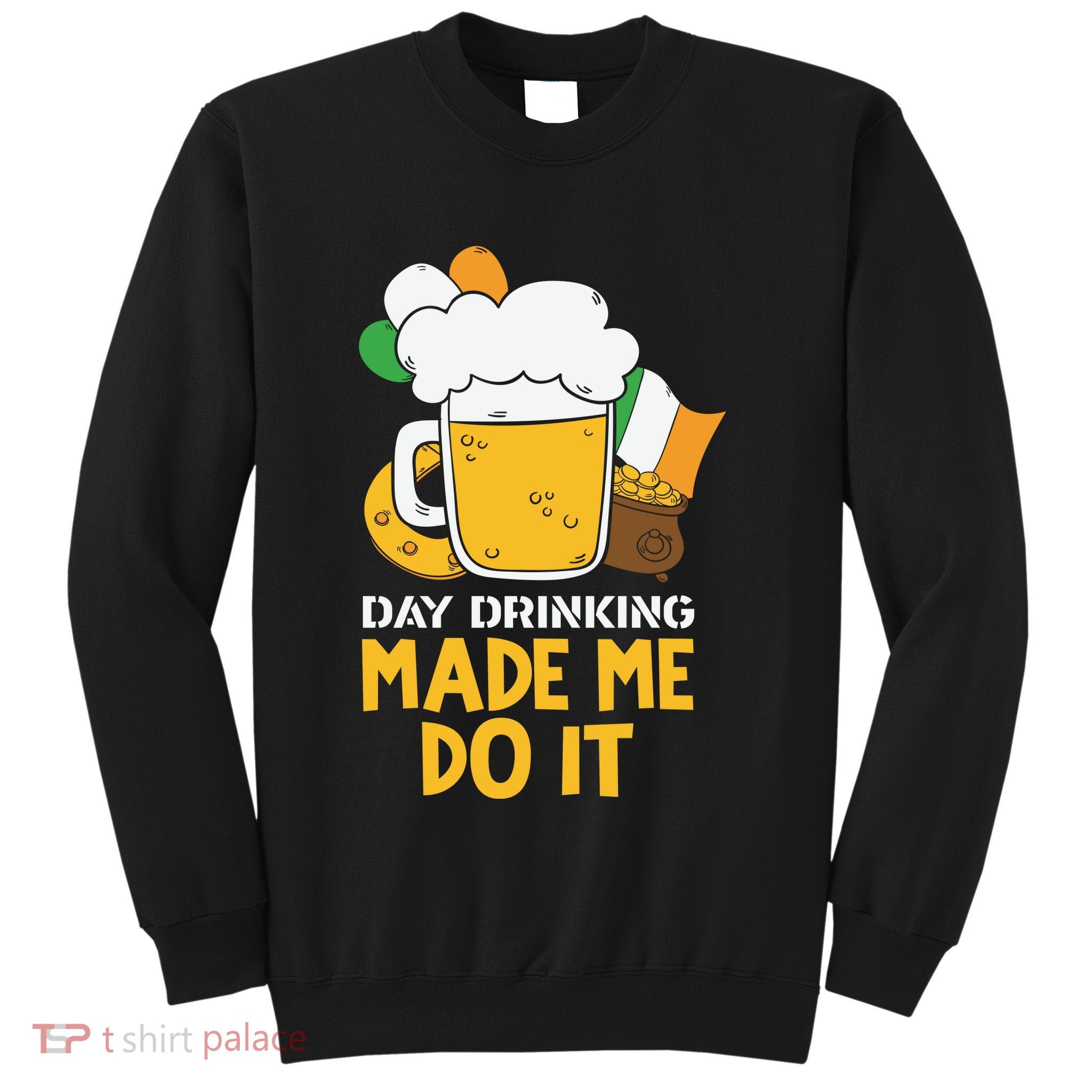 Day Drinking Made Me Do It St Patricks Day Sweatshirt
