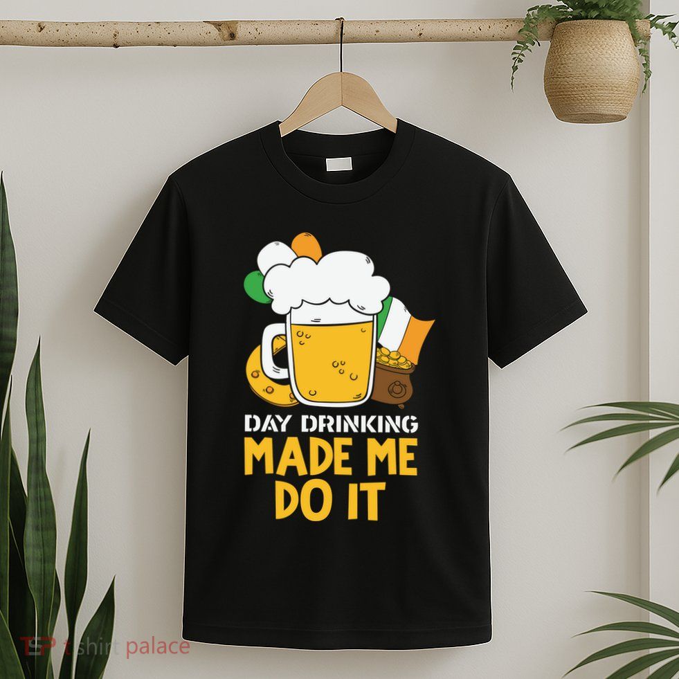 Day Drinking Made Me Do It St Patricks Day T-Shirt