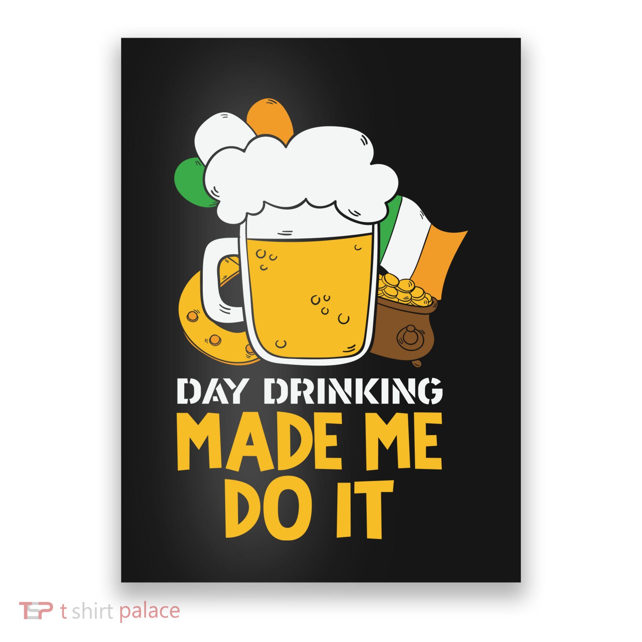Day Drinking Made Me Do It St Patricks Day Poster
