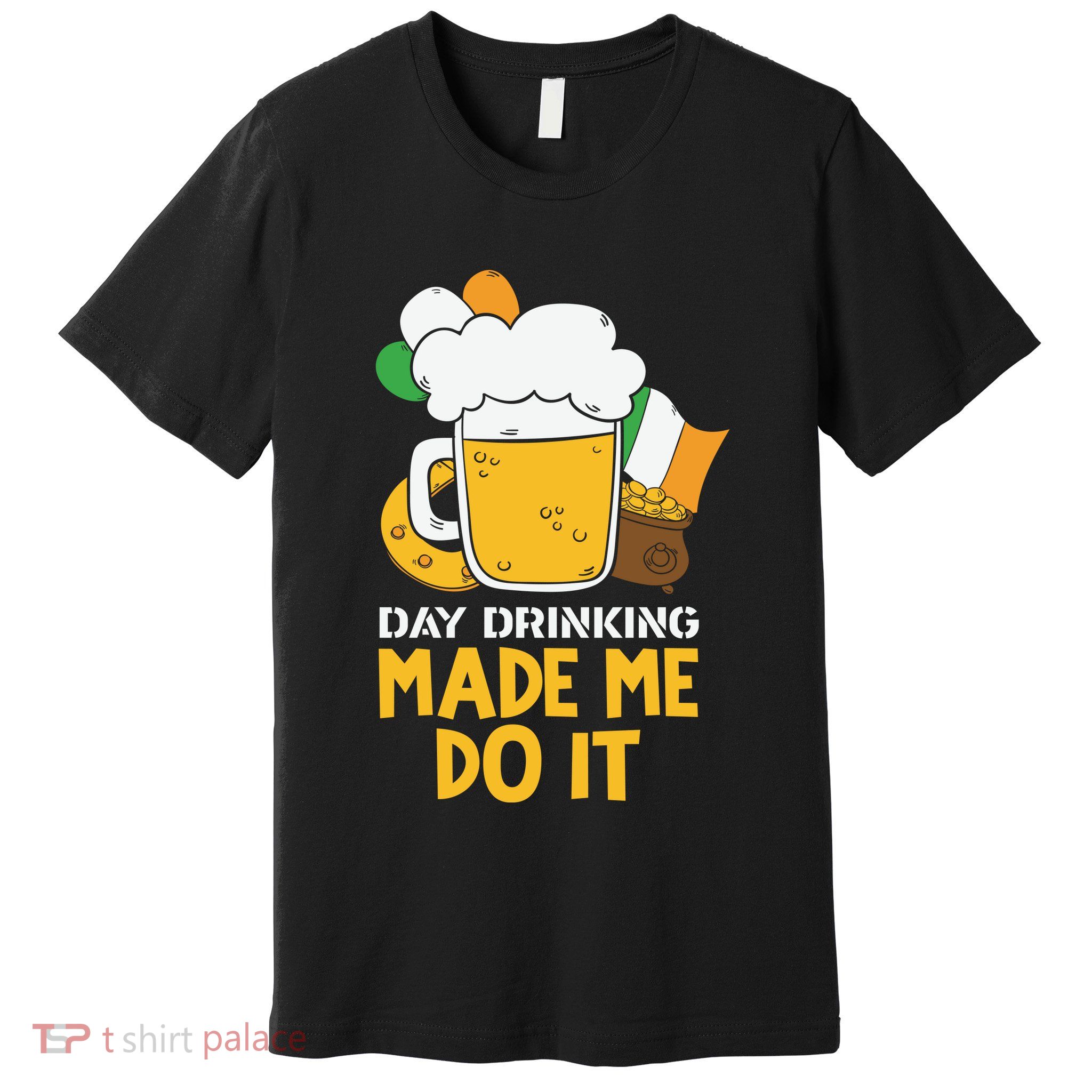 Day Drinking Made Me Do It St Patricks Day Premium T-Shirt