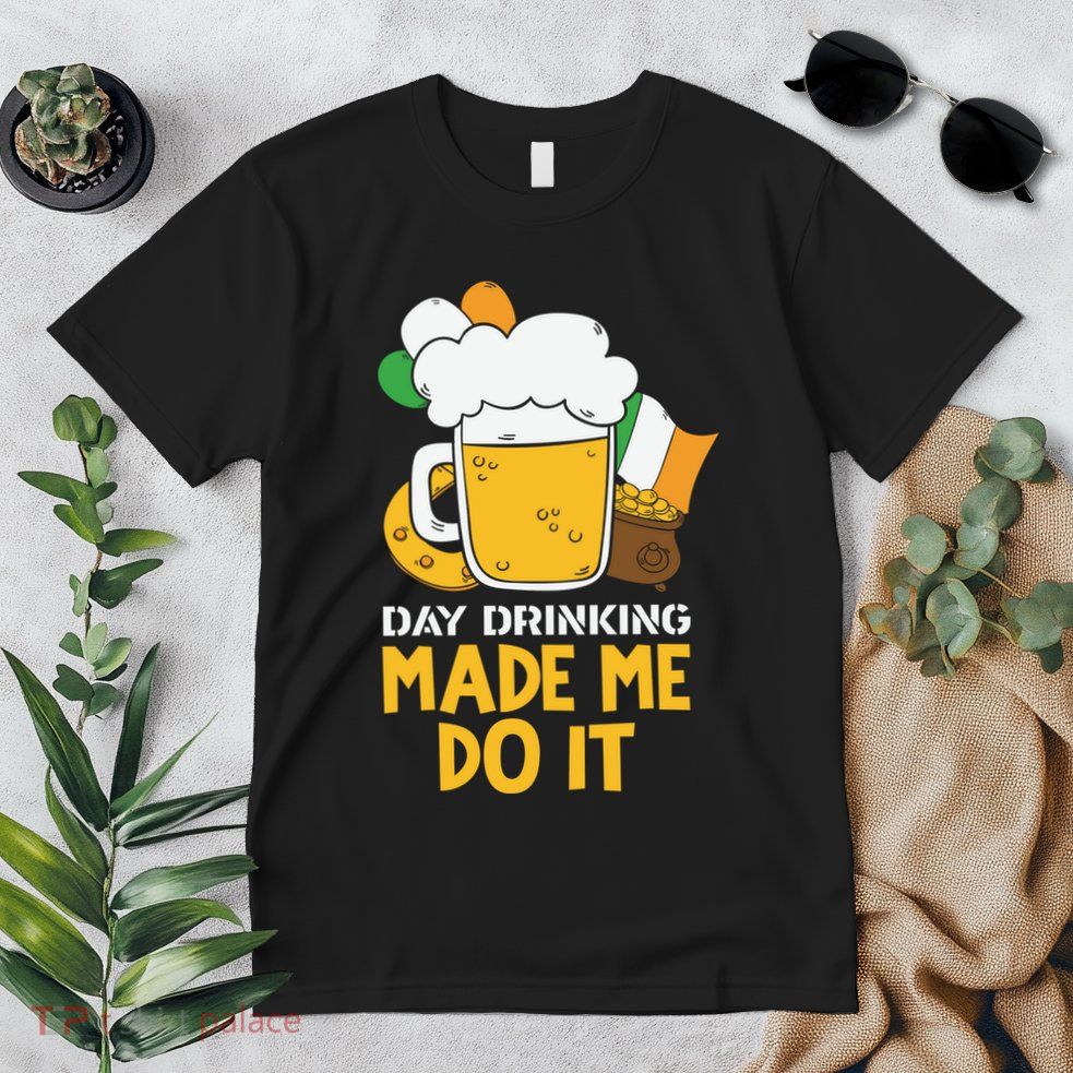 Day Drinking Made Me Do It St Patricks Day Premium T-Shirt