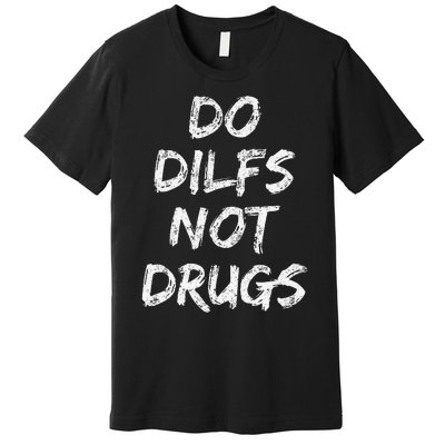 Do Dilfs Not Drugs Premium T-Shirt