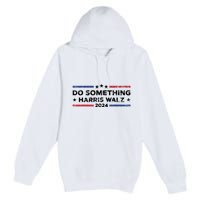 Dnc Do Something Kamala Harris Walz 2024 President Campaign Premium Pullover Hoodie