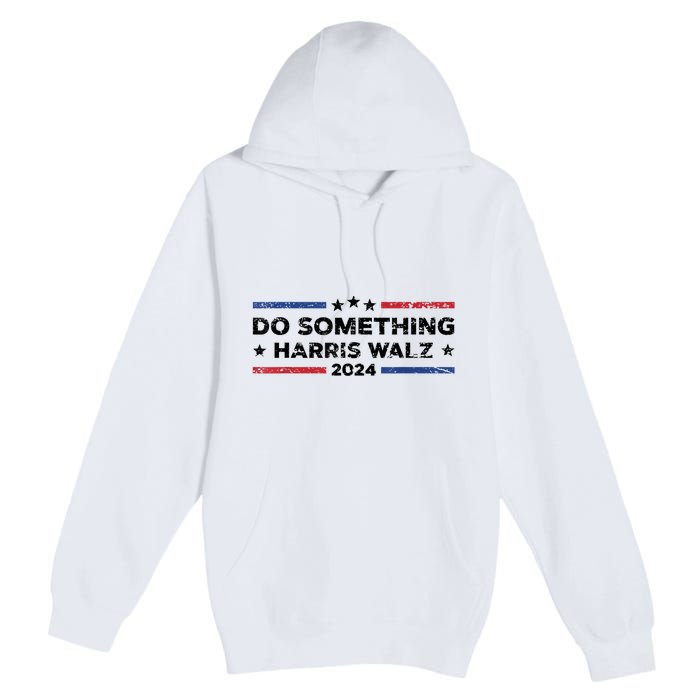 Dnc Do Something Kamala Harris Walz 2024 President Campaign Premium Pullover Hoodie