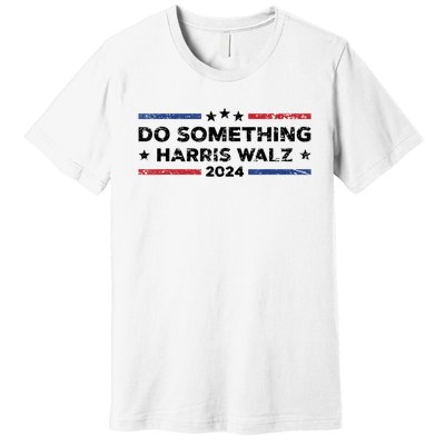 Dnc Do Something Kamala Harris Walz 2024 President Campaign Premium T-Shirt