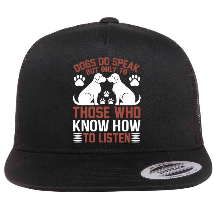 DOGS DO SPEAK BUT ONLY TO THOSE WHO KNOW HOW TO LISTEN Flat Bill Trucker Hat