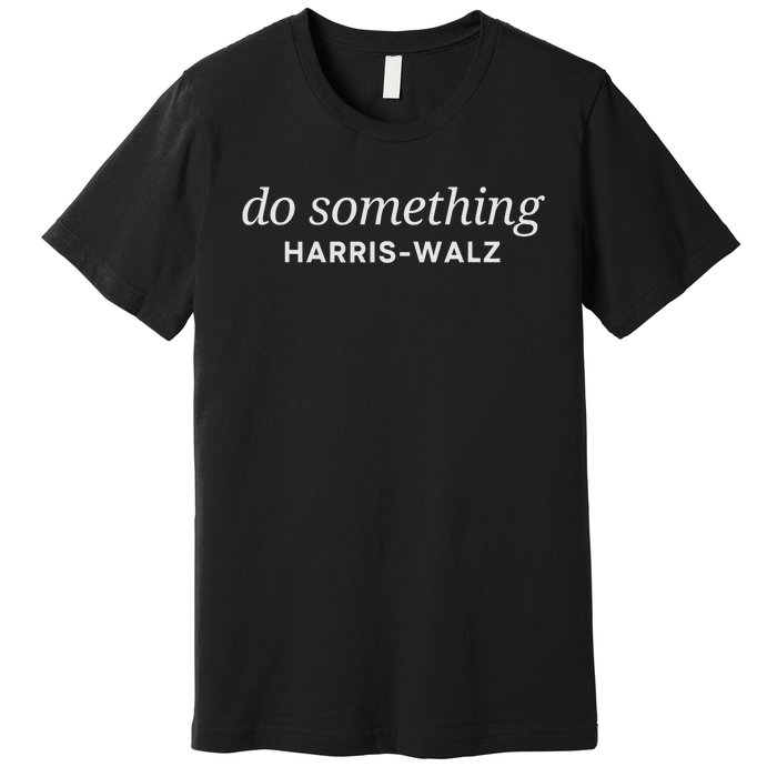 Dnc Do Something Kamala Harris Walz 2024 President Campaign Premium T-Shirt