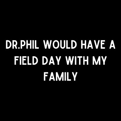 Doublecrossco Dr.Phil Would Have A Field Day With My Family T-Shirt