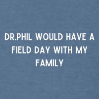 Doublecrossco Dr.Phil Would Have A Field Day With My Family Garment-Dyed Sweatshirt