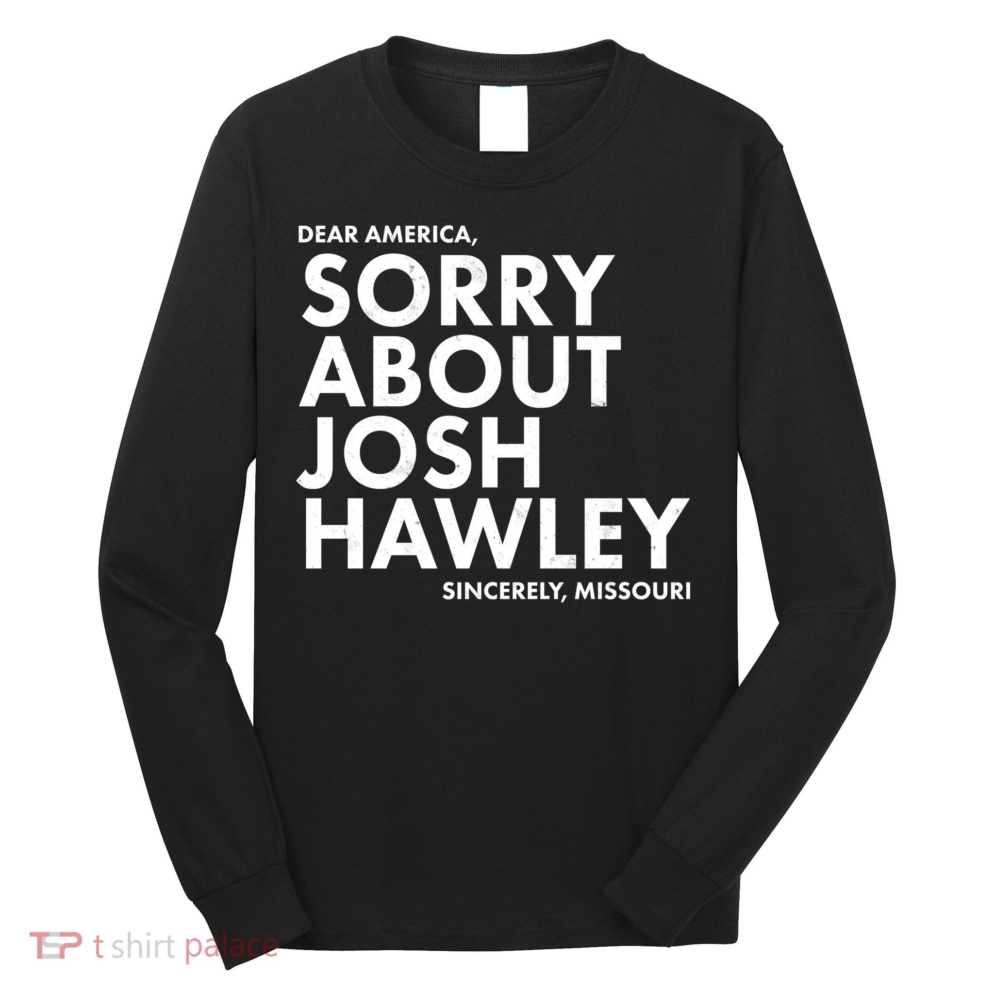 Dear America Sorry About Josh Hawley Sincerely Missouri  Long Sleeve Shirt