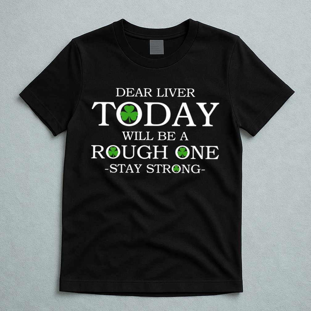 Dear Liver Today Will Be A Rough One Stay Strong T-Shirt