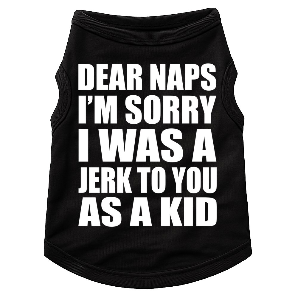 Dear Naps I'm Sorry I Was A Jerk Too You As A Kid Doggie Tank