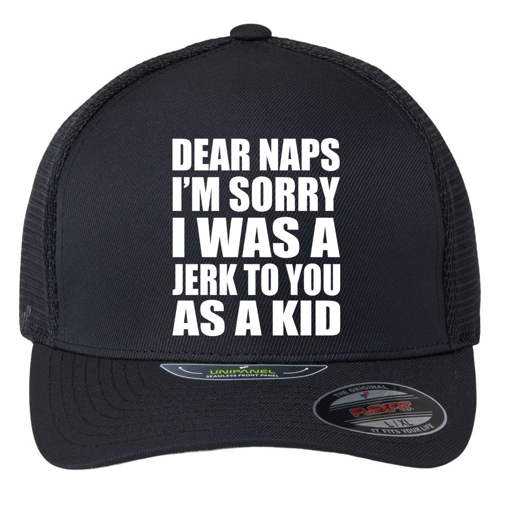 Dear Naps I'm Sorry I Was A Jerk Too You As A Kid Flexfit Unipanel Trucker Cap