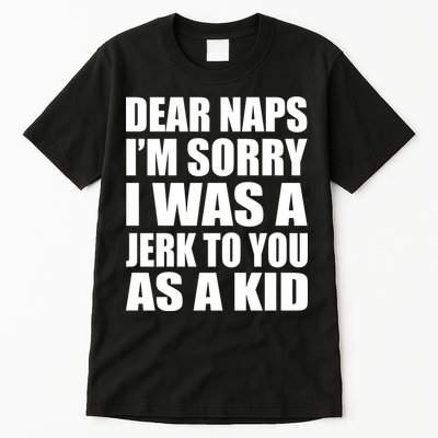 Dear Naps I'm Sorry I Was A Jerk Too You As A Kid Tall T-Shirt