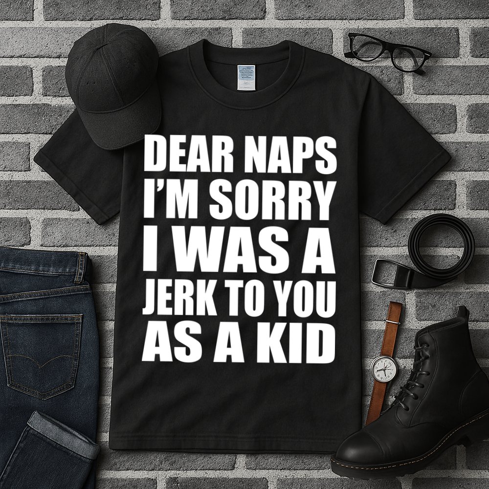 Dear Naps I'm Sorry I Was A Jerk Too You As A Kid Tall T-Shirt